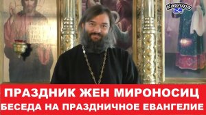 Праздник жен мироносиц. Беседа на праздничное Евангелие. Священник Валерий Сосковец