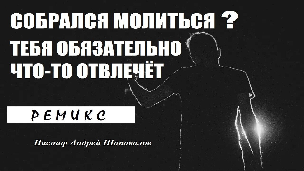 Собрался молиться? ЧТО-ТО ТЕБЯ ОБЯЗАТЕЛЬНО ОТВЛЕЧЁТ!!! Пастор Андрей Шаповалов. Ремикс. смотреть онлайн