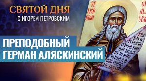ПРЕПОДОБНЫЙ ГЕРМАН АЛЯСКИНСКИЙ / СВЯТОЙ ДНЯ