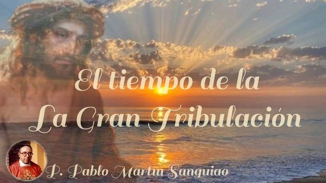 El tiempo de la Gran Tribulación. P. Pablo Martín Sanguiao. смотреть онлайн