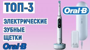 ТОП-3 электрические зубные щетки Oral-B. Рейтинг лучших