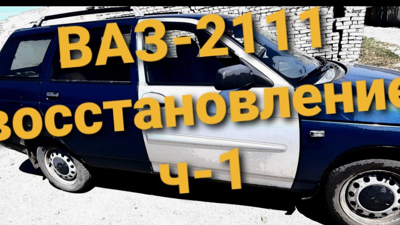 ИЗ РЖАВОЙ ВАЗ 2111 В ИДЕАЛ! ЧАСТЬ-1