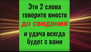Эти 2 слова говорите вместо до свидания и удача всегда будет с вами