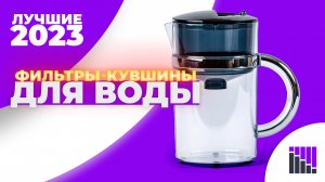 Рейтинг?ФИЛЬТРОВ-КУВШИНОВ ДЛЯ ВОДЫ?ТОП-5 ЛУЧШИХ 2023