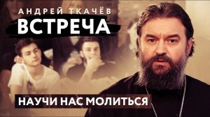 ВСТРЕЧА. ПРОТОИЕРЕЙ АНДРЕЙ ТКАЧЕВ. НАУЧИ НАС МОЛИТЬСЯ