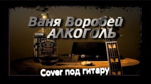 Ваня Воробей - Алкоголь (cover под гитару)