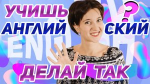 Как качественно выучить английский? Что я делаю не так? 5 советов для любого уровня языка