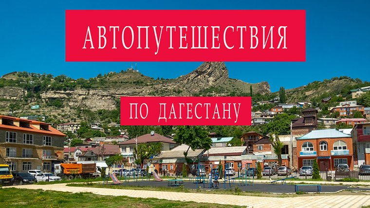 Автопутешествия по России. Дагестан. Май 2022.