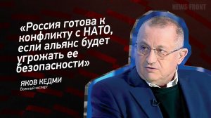 "Россия готова к конфликту с НАТО, если альянс будет угрожать ее безопасности" - Яков Кедми