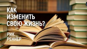 Как изменить свою жизнь? Рик Реннер (2017)