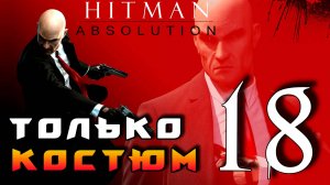 HITMAN: Absolution ► Прохождение на ЛЕГЕНДЕ часть 18 ► Только Костюм ◄