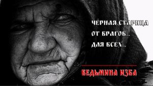ЧЁРНАЯ СТАРИЦА. ОТ ВРАГОВ. ВЕДЬМИНА ИЗБА