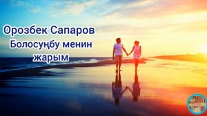 Орозбек Сапаров Болосунбу менин жарым