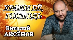 Очень красивая песня! Виталий Аксёнов - Храни её, Господь