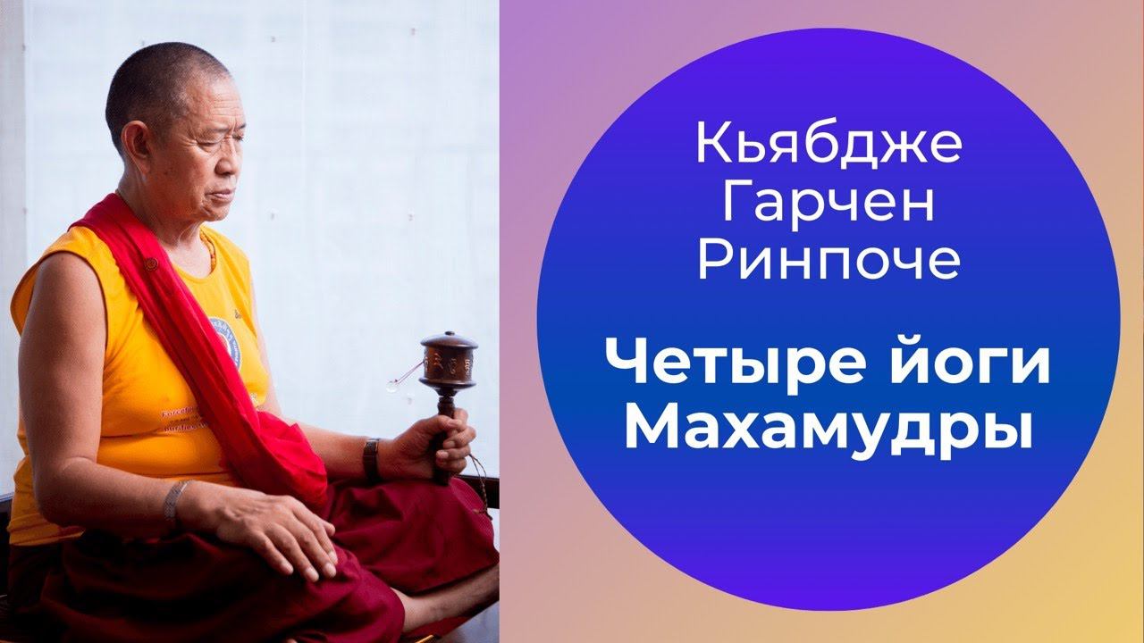 4 Йоги Махамудры. Кьябдже Гарчен Ринпоче. 14.05.2021 смотреть онлайн