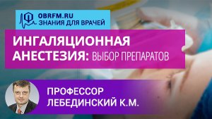 Профессор Лебединский К.М.: Ингаляционная анестезия: выбор препаратов