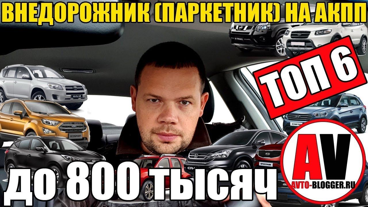 Внедорожник (кроссовер - паркетник) от 700 до 800 тысяч. С АКПП! Что брать, а что нет? смотреть онлайн