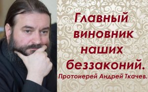 Главный виновник наших беззаконий. Протоиерей Андрей Ткачев.