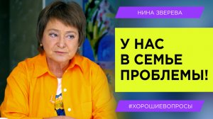 У нас в семье проблемы! _ Нина Зверева #ХорошиеВопросы