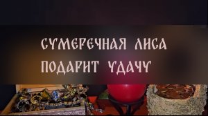 СУМЕРЕЧНАЯ ЛИСА ПОДАРИТ УДАЧУ. ДЛЯ ВСЕХ ▴ ВЕДЬМИНА ИЗБА. ИНГА ХОСРОЕВА