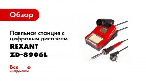 Обзор: Паяльная станция с цифровым дисплеем 160-480С 220В 40Вт REXANT ZD-8906L 12-0150
