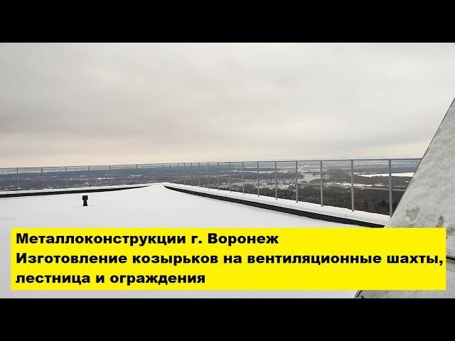 Металлоконструкции г. Воронеж. Изготовление козырьков на вентиляционные шахты, лестница и ограждения смотреть онлайн