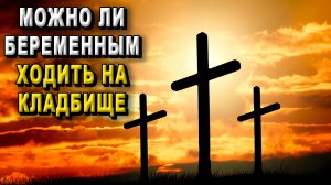 Можно ли беременным ходить на кладбище?