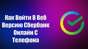 Как Войти В Веб Версию Сбербанк Онлайн С Телефона