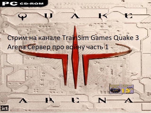 Стрим на канале TrainSim Games Quake 3 Arena Сервер про войну часть 1