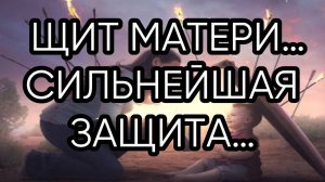 ЩИТ МАТЕРИ…СИЛЬНЕЙШАЯ ЗАЩИТА… ДЛЯ ВСЕХ…