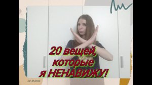 АРХИВ  / 20 вещей, которые я НЕНАВИЖУ