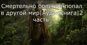 Смертельно больной попал в другой мир_Аудиокнига _2 часть_#аудиокниги #попаданц