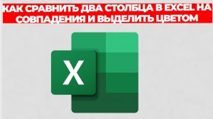 КАК СРАВНИТЬ ДВА СТОЛБЦА В EXCEL НА СОВПАДЕНИЯ И ВЫДЕЛИТЬ ЦВЕТОМ