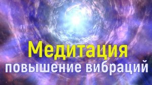 МЕДИТАЦИЯ ВЫХОД В ВЫСОКИЕ ВИБРАЦИИ ~ Распаковка Божественного Потенциала и Способностей