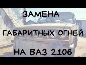 ЗАМЕНА ГАБАРИТНЫХ ОГНЕЙ НА ВАЗ 2106