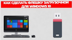 КАК СДЕЛАТЬ ФЛЕШКУ ЗАГРУЗОЧНОЙ ДЛЯ WINDOWS 10