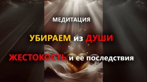 Медитация "УБИРАЕМ из ДУШИ ЖЕСТОКОСТЬ и ее последствия" #исцеляющаямедитация #психосоматика