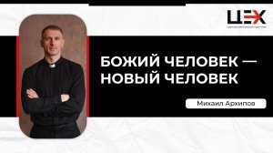 Божий человек — новый человек | Михаил Архипов | "ЦЕХ" г. Москва | 02-06-24