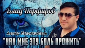 Влад Порфиров  КАК МНЕ ЭТУ БОЛЬ ПРОЖИТЬ
