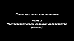 Плоды духовные и их подделки 
Часть 2. Последовательность развития добродетелей (начало)