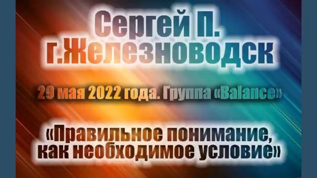 Правильное понимание как необходимое условие. Сергей П. (Железноводск). Спикер на "Балансе" 29/05/2 смотреть онлайн