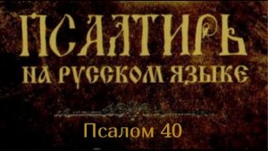 Псалтирь. ПСАЛОМ 40 [рус.]