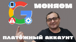 Как просто и быстро изменить платёжный аккаунт Google