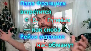 Папа Франциск встретится с В  Путиным   как снова Рейхи масонов нас обманут