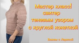 Подробный Мастер класс по вязанию свитера рельефным узором с круглой кокеткой!!!