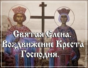Святая Елена. Воздвижение Креста Господня