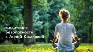 МЕДИТАЦИЯ БЕЗОПАСНОСТИ С АННОЙ КОМЛОВОЙ