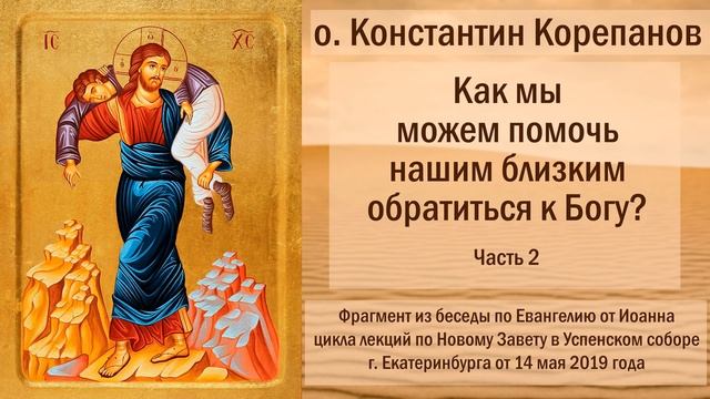 Как мы можем помочь нашим близким обратиться к Богу? Беседы о.Константина Корепанова (2019) смотреть онлайн