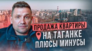 Продажа квартиры на Таганке! Москва, ул. Марксисткая,  дом 1. Плюсы и минусы района Таганский