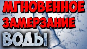 Мгновенное замерзание воды, раскрываю секрет.